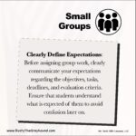 Clearly Define Expectations: Small Groups Before assigning group work, clearly communicate your expectations regarding the objectives, tasks, deadlines, and evaluation criteria. Ensure that students understand what is expected of them to avoid confusion later on.