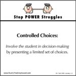 Stop Power Struggles Controlled Choices: Involve the student in decision-making by presenting a limited set of choices.