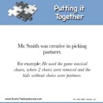 Picking Partners: Putting it Together Mr. Smith was creative in picking partners. For example: He used the game musical chairs, where 2 chairs were removed and the kids without chairs were partners.