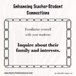 Enhancing Teacher-Student Connections Familiarize yourself with your students: Inquire about their family and interests.