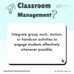 Classroom Management Tips for Teachers Integrate group work, motion, or hands-on activities to engage students effectively whenever possible.