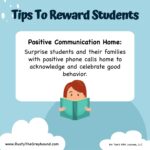 Tips to Reward Students Positive Communication Home: Suprise students and their families with positive phone calls home to acknowledge and celebrate good behavior.